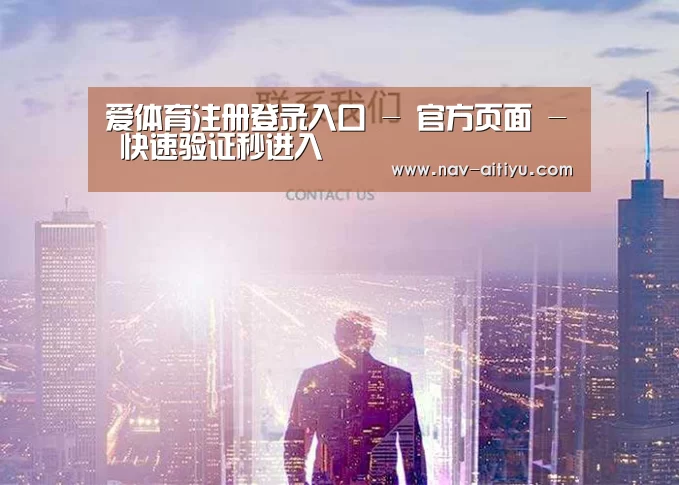 爱体育注册登录入口 - 官方页面 - 快速验证秒进入