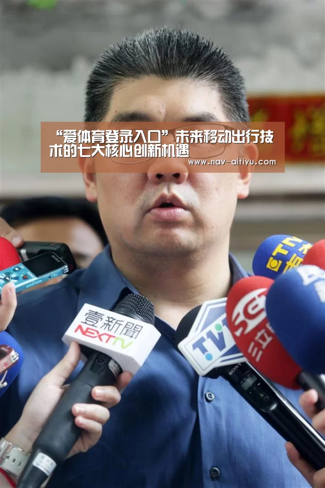 “爱体育登录入口”未来移动出行技术的七大核心创新机遇(图2) 爱体育登录入口