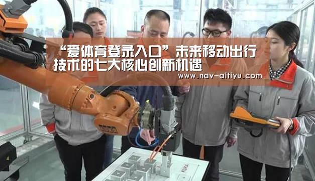 “爱体育登录入口”未来移动出行技术的七大核心创新机遇(图1) 爱体育登录入口
