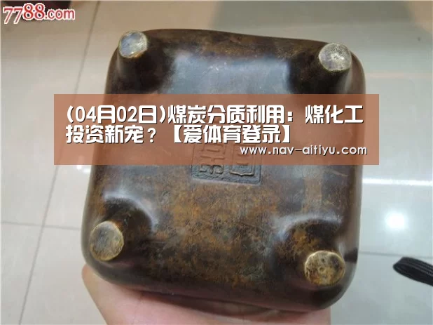 (04月02日)煤炭分质利用:煤化工投资新宠?【爱体育登录】(图3) 爱体育登录入口