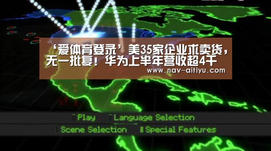 ‘爱体育登录’美35家企业求卖货,无一批复!华为上半年营收超4千亿,增长23.2%(图1) 爱体育登录入口